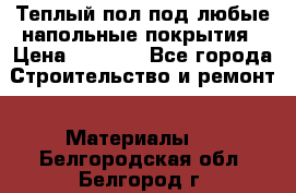 Теплый пол под любые напольные покрытия › Цена ­ 1 000 - Все города Строительство и ремонт » Материалы   . Белгородская обл.,Белгород г.